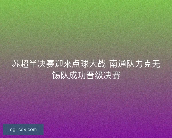 苏超半决赛迎来点球大战 南通队力克无锡队成功晋级决赛