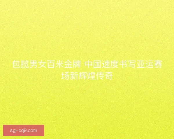 包揽男女百米金牌 中国速度书写亚运赛场新辉煌传奇