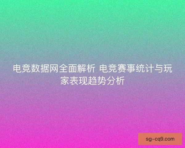电竞数据网全面解析 电竞赛事统计与玩家表现趋势分析 电竞数据网全面解析 电竞赛事统计与玩家表现趋势分析