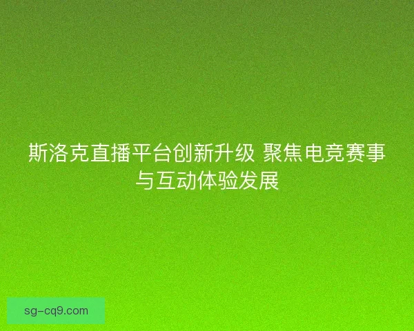 斯洛克直播平台创新升级 聚焦电竞赛事与互动体验发展 斯洛克直播平台创新升级 聚焦电竞赛事与互动体验发展