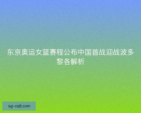 东京奥运女篮赛程公布中国首战迎战波多黎各解析