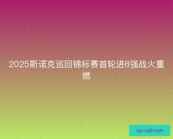 2025斯诺克巡回锦标赛首轮进8强战火重燃